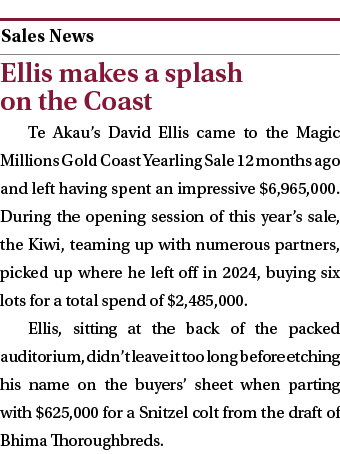  ￼ Ellis makes a splash on the Coast Te Akau’s David Ellis came to the Magic Millions Gold Coast Yearling Sale 12 mon...